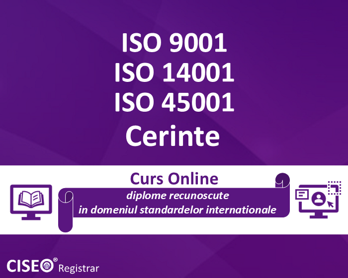 Cerinte ISO 9001, ISO 14001, ISO 45001 (Sisteme de Management: Calitate, Mediu, Sanatate si Securitate in Munca) – Interpretare si Aplicare