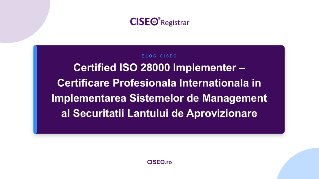 Certified ISO 28000 Implementer – Certificare Profesionala Internationala in Implementarea Sistemelor de Management al Securitatii Lantului de Aprovizionare